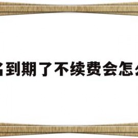 域名到期了不续费会怎么样(域名到期不续费会有法律责任吗)