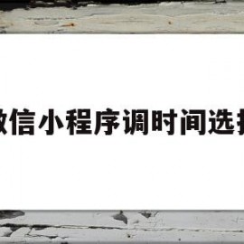 微信小程序调时间选择(微信小程序时间选择器起始时间设定)