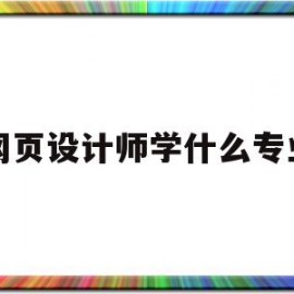 网页设计师学什么专业(网页设计师学什么专业比较好)