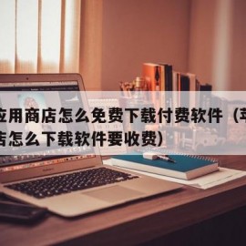 苹果应用商店怎么免费下载付费软件（苹果应用商店怎么下载软件要收费）