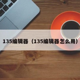 135编辑器（135编辑器怎么用）