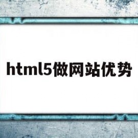 html5做网站优势(html5网页设计用什么软件)