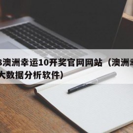 168澳洲幸运10开奖官网网站（澳洲幸运10大数据分析软件）