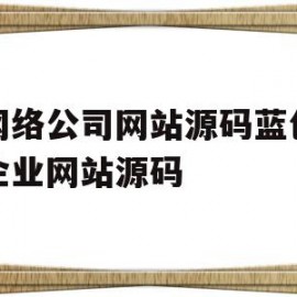 某网络公司网站源码蓝色建站企业网站源码的简单介绍