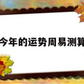 今年的运势周易测算(免费算卦2023年运势全解)