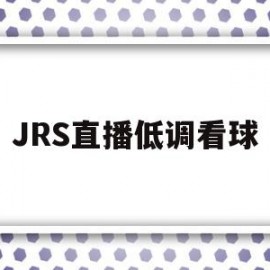 JRS直播低调看球(jrs直播低调看球趣)