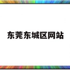 东莞东城区网站(东莞东城区小学排名)