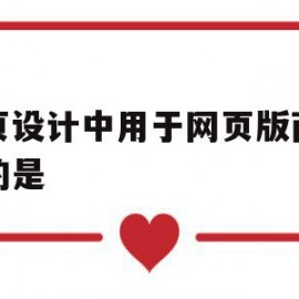 网页设计中用于网页版面布局的是(在网页的布局中一般使用什么来实现)