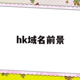 hk域名前景(hk域名表示的是什么)