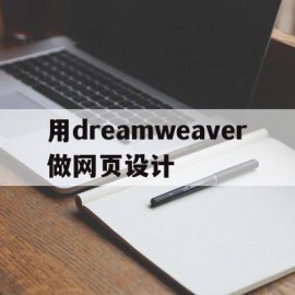 用dreamweaver做网页设计(用dreamweaver做网页设计的步骤)