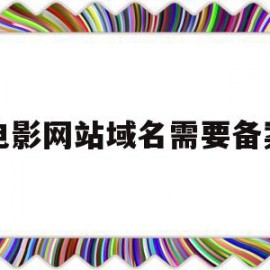 电影网站域名需要备案(网络电影备案号在哪里可以查到)