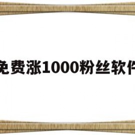 免费涨1000粉丝软件(免费涨1000粉丝软件怎么下载)