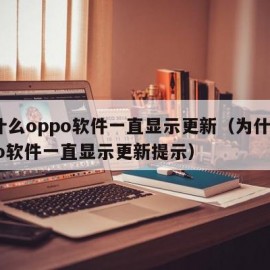 为什么oppo软件一直显示更新（为什么oppo软件一直显示更新提示）