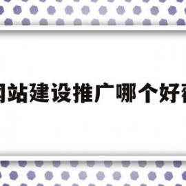 网站建设推广哪个好薇(网站建设推广是什么意思啊)