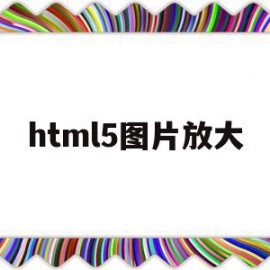 html5图片放大(html5图片改大小)