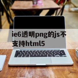 包含ie6透明png的js不支持html5的词条