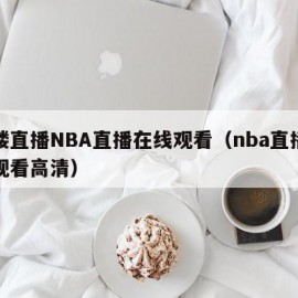 五楼直播NBA直播在线观看（nba直播在线观看高清）