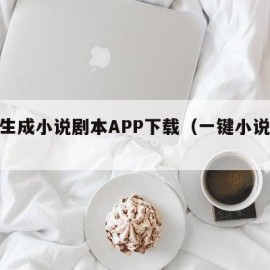 一键生成小说剧本APP下载（一键小说生成器）