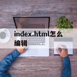 index.html怎么编辑的简单介绍