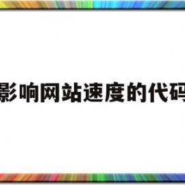 影响网站速度的代码(影响网站打开速度的因素有哪些)