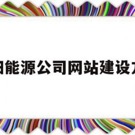 沈阳能源公司网站建设方案(沈阳能源公司网站建设方案公示)