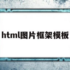 html图片框架模板(html怎么让图片铺满整个框架)