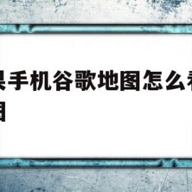 苹果手机谷歌地图怎么看街景图(苹果手机怎么用谷歌地图看高清街景)