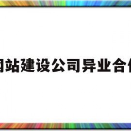 网站建设公司异业合作(网站建设公司异业合作协议书)