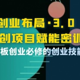 创业布局·3.0轻创项目赋能密训，一套老板创业必修的创业技能课