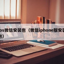 Ios微信安装包（微信iphone版安装包）