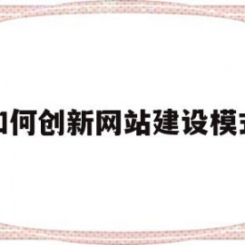 如何创新网站建设模式(如何创新网站建设模式论文)