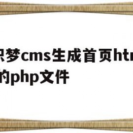 织梦cms生成首页html的php文件(织梦cms怎么样)