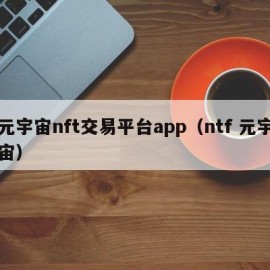 元宇宙nft交易平台app（ntf 元宇宙）