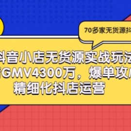 抖音小店无货源实战玩法，单店GMV4300万，爆单攻心术，精细化抖店运营