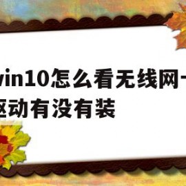 win10怎么看无线网卡驱动有没有装(怎么看win10网卡驱动是否正常)