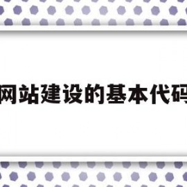 网站建设的基本代码(网站建设源代码)