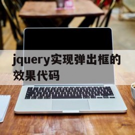 jquery实现弹出框的效果代码(jquery实现弹出框的效果代码是什么)