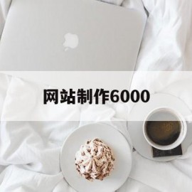 网站制作6000(网站制作公司咨询)