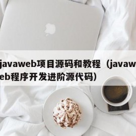 javaweb项目源码和教程（javaweb程序开发进阶源代码）