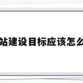 网站建设目标应该怎么写(网站建设目标应该怎么写呢)