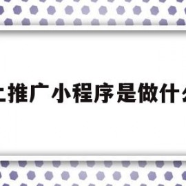 线上推广小程序是做什么的(线上推广小程序是做什么的呀)