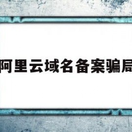 阿里云域名备案骗局(阿里云域名备案骗局有哪些)