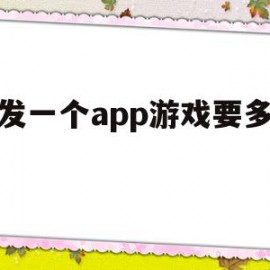 开发一个app游戏要多少钱(开发一个app游戏要多少钱费用)