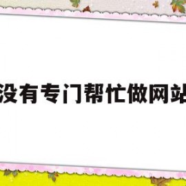 有没有专门帮忙做网站的(有没有专门帮忙做网站的平台)