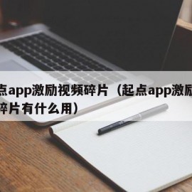 起点app激励视频碎片（起点app激励视频碎片有什么用）