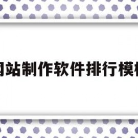 网站制作软件排行模板(网站制作软件最新用什么)