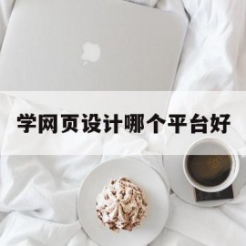 学网页设计哪个平台好(学网页设计哪个平台好一点)