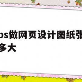 用ps做网页设计图纸张通常多大的简单介绍