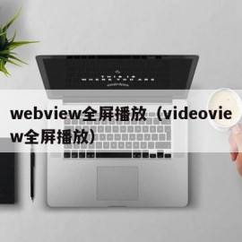 webview全屏播放（videoview全屏播放）