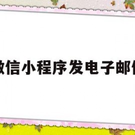 微信小程序发电子邮件(微信小程序电子发令)